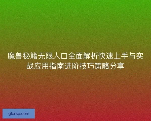 魔兽秘籍无限人口全面解析快速上手与实战应用指南进阶技巧策略分享